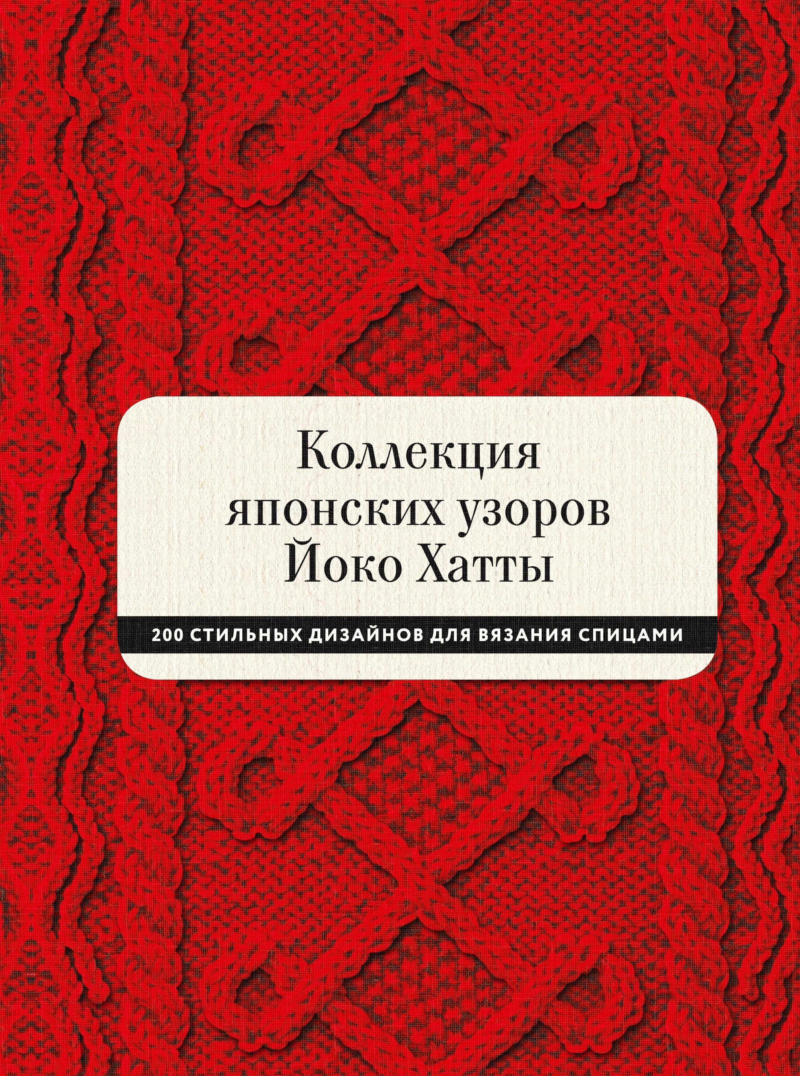 Коллекция японских узоров Йоко Хатты. 200 стильных дизайнов для вязания спицами
Коллекция японских узоров Йоко Хатты. 200 стильных дизайнов для вязания спицами