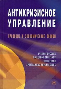 Антикризисное управление: Правовые и экономические основы. Учебное пособие по единой программе подготовки арбитражных управляющих
Антикризисное управление: Правовые и экономические основы. Учебное пособие по единой программе подготовки арбитражных управляющих