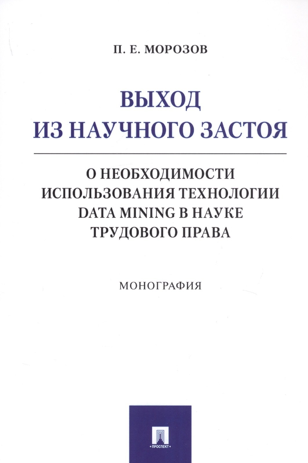 Выход из научного застоя. О необходимости использования технологии Data Mining в науке трудового права. Монография
Выход из научного застоя. О необходимости использования технологии Data Mining в науке трудового права. Монография