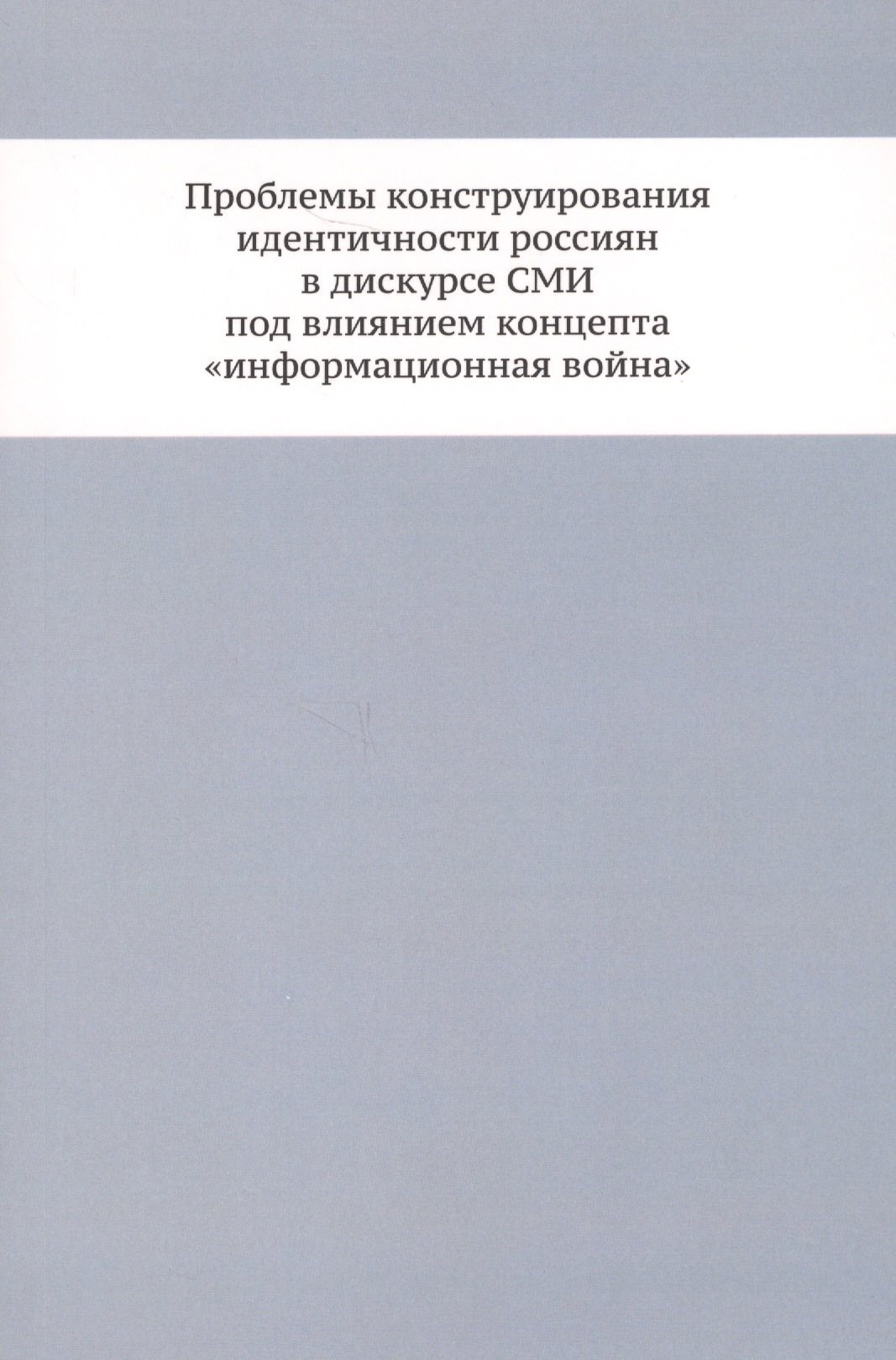 Проблемы конструирования идентичности россиян в дискурсе СМИ под влиянием концепта «информационная война»
Проблемы конструирования идентичности россиян в дискурсе СМИ под влиянием концепта «информационная война»
