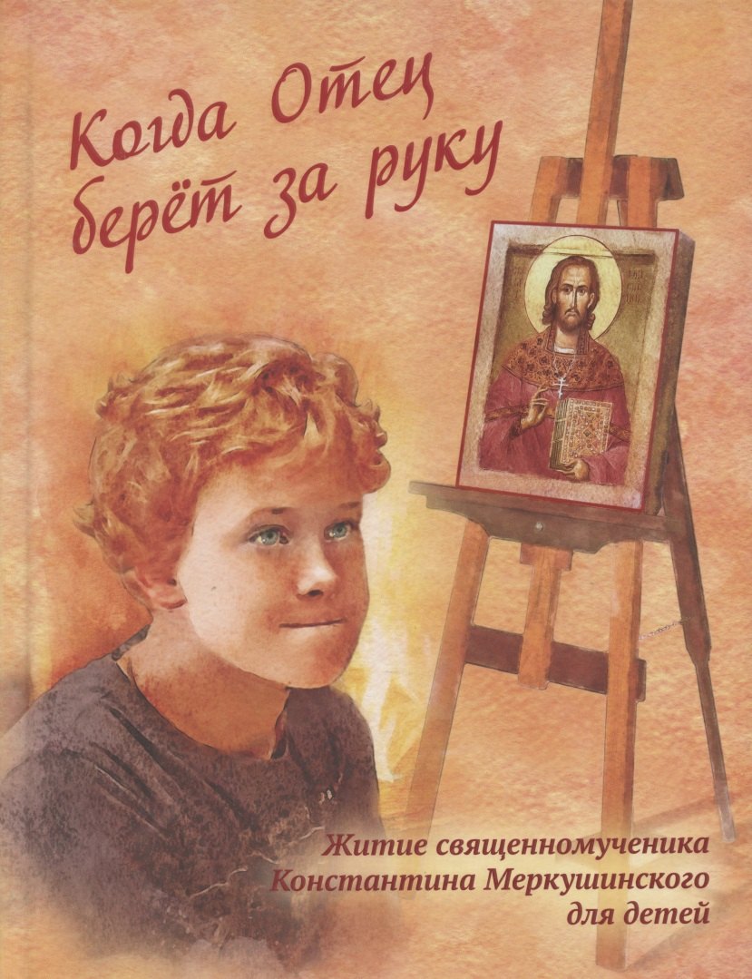 Когда Отец берет за руку: Житие священномученика Константина Меркушинского для детей
Когда Отец берет за руку: Житие священномученика Константина Меркушинского для детей