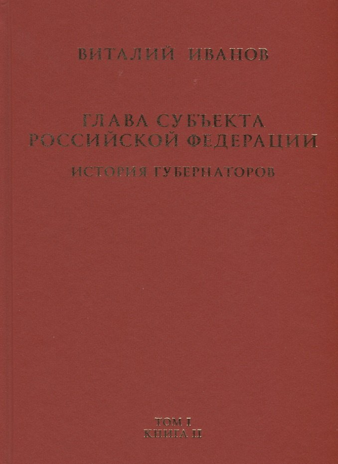 Глава субъекта Российской Федерации. Историческое, юридическое и политическое исследование (История губернаторов) Том I. История. Книга II
Глава субъекта Российской Федерации. Историческое, юридическое и политическое исследование (История губернаторов) Том I. История. Книга II