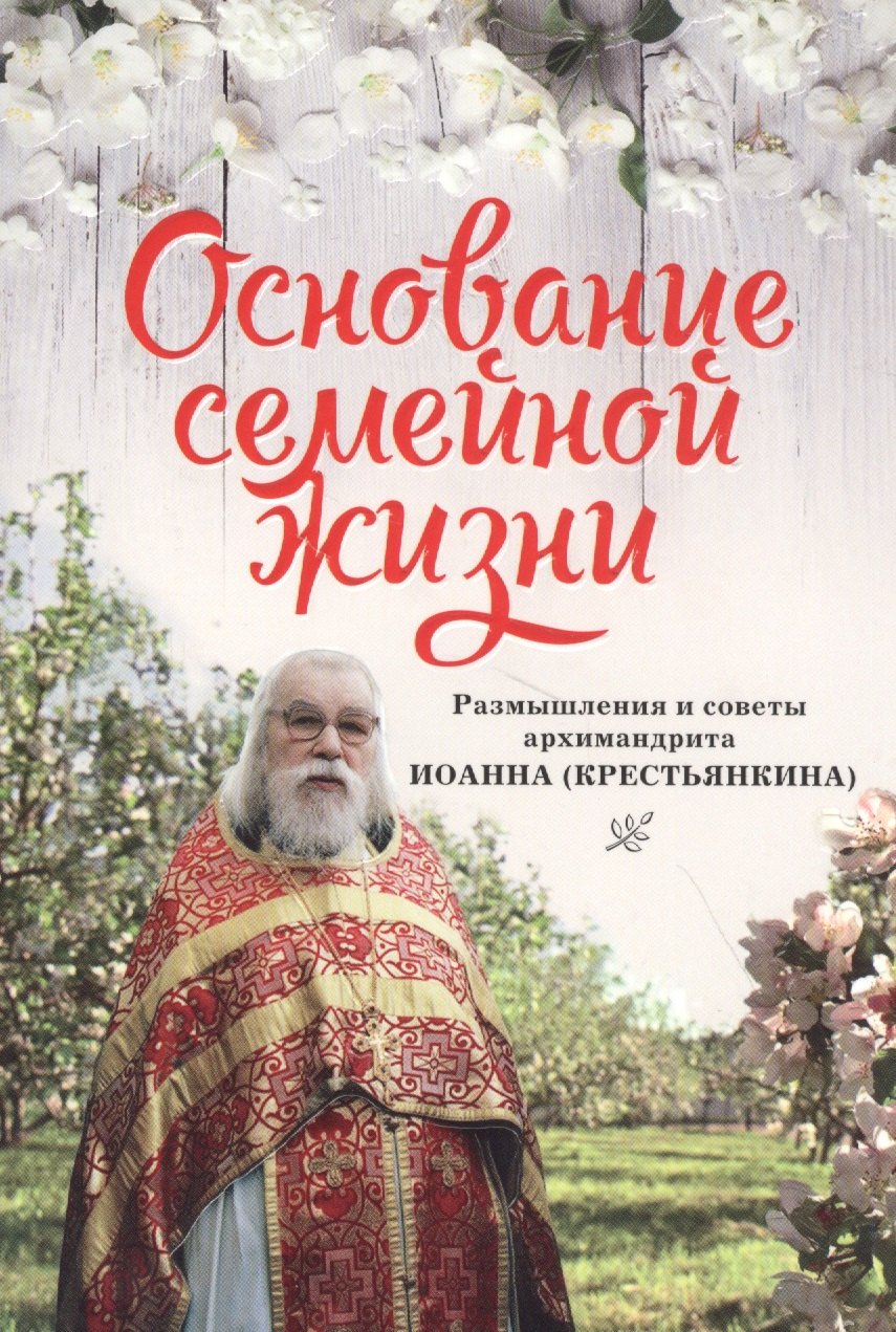 Основание семейной жизни. Размышления и советы архимандрита Иоанна (Крестьянкина)
Основание семейной жизни. Размышления и советы архимандрита Иоанна (Крестьянкина)