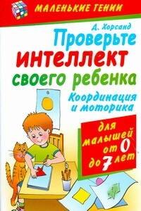Проверьте интеллект своего ребенка. Координация и моторика. Для малышей от 0 до 7 лет
Проверьте интеллект своего ребенка. Координация и моторика. Для малышей от 0 до 7 лет