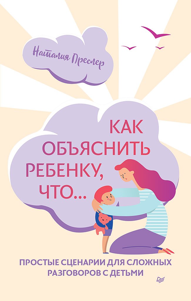 Как объяснить ребенку, что... Простые сценарии для сложных разговоров с детьми
Как объяснить ребенку, что... Простые сценарии для сложных разговоров с детьми