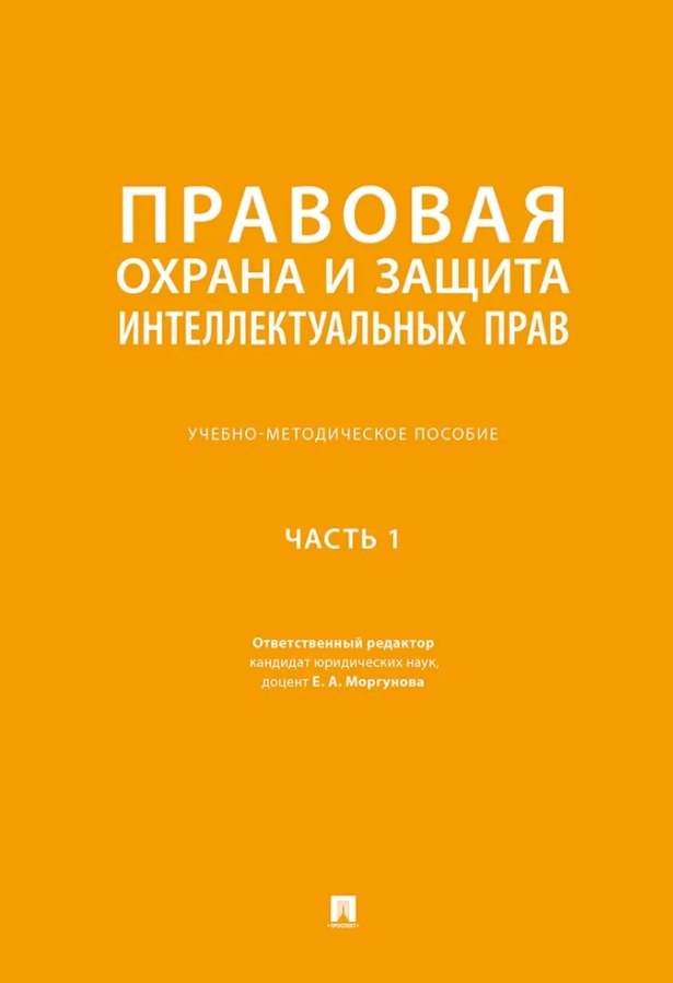 Правовая охрана и защита интеллектуальных прав. Учебно-методическое пособие. В 2-х частях. Часть 1