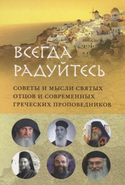 ВСЕГДА РАДУЙТЕСЬ. СОВЕТЫ И МЫСЛИ СВЯТЫХ ОТЦОВ И СОВРЕМЕННЫХ ГРЕЧЕСКИХ ПРОПОВЕДНИКОВ
ВСЕГДА РАДУЙТЕСЬ. СОВЕТЫ И МЫСЛИ СВЯТЫХ ОТЦОВ И СОВРЕМЕННЫХ ГРЕЧЕСКИХ ПРОПОВЕДНИКОВ