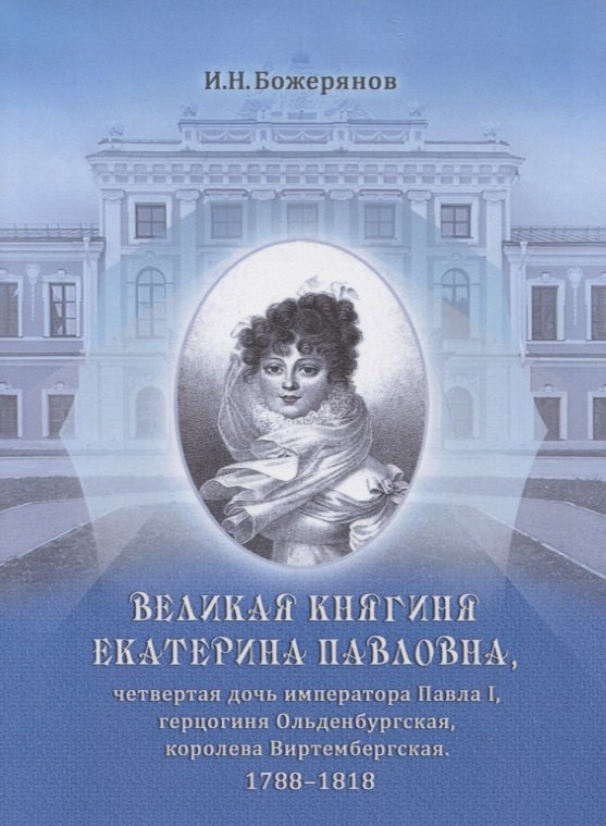 Великая княгиня Екатерина Павловна, четвертая дочь императора Павла I, герцогиня Ольденбургская, королева Виртембергская. 1788-1818. Биографический очерк с приложением портрета и автографа
Великая княгиня Екатерина Павловна, четвертая дочь императора Павла I, герцогиня Ольденбургская, королева Виртембергская. 1788-1818. Биографический очерк с приложением портрета и автографа