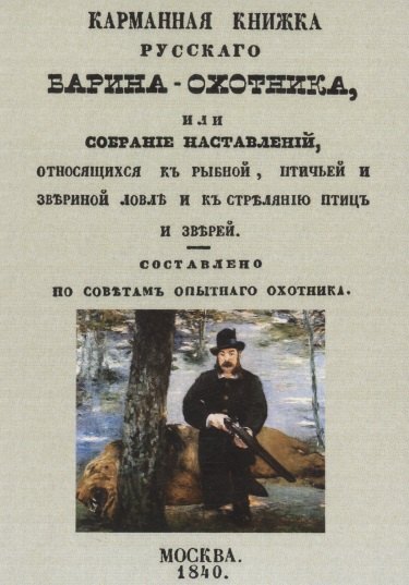 Карманная книжка русского барина-охотника, или Собрание наставлений относящихся к рыбной, птичьей и звериной ловле и стрелянию птиц и зверей
Карманная книжка русского барина-охотника, или Собрание наставлений относящихся к рыбной, птичьей и звериной ловле и стрелянию птиц и зверей