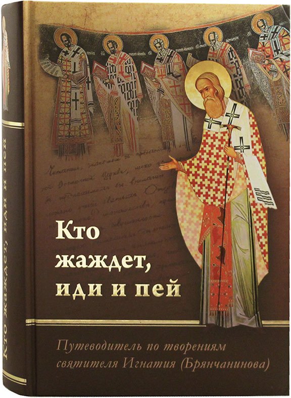 Кто жаждет иди и пей. Путеводитель по творениям святителя Игнатия (Брянчанинова)
Кто жаждет иди и пей. Путеводитель по творениям святителя Игнатия (Брянчанинова)