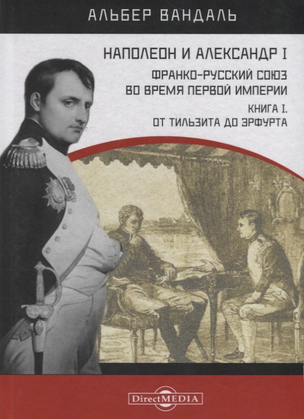 Наполеон и Александр I. Франко-русский союз во время Первой Империи. Книга 1. От Тильзита до Эрфурта
Наполеон и Александр I. Франко-русский союз во время Первой Империи. Книга 1. От Тильзита до Эрфурта