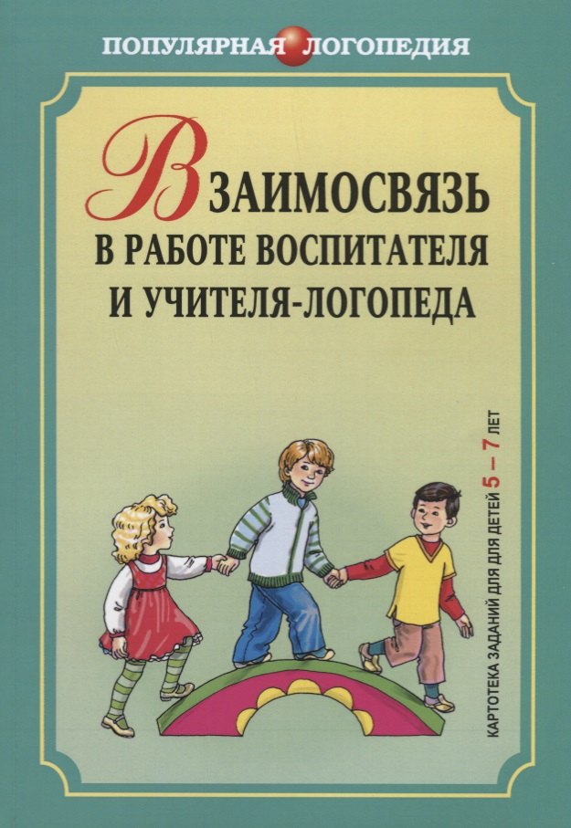 Взаимосвязь в работе воспитателя и учителя-логопеда. Картотека заданий для детей 5-7 ле
Взаимосвязь в работе воспитателя и учителя-логопеда. Картотека заданий для детей 5-7 ле