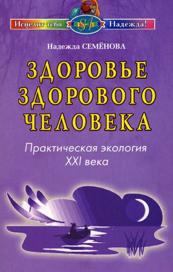 Здоровье здорового человека Практическая экология 21 века (мягк) (Исцелит тебя Надежда). Семенова Н. (Диля)
Здоровье здорового человека Практическая экология 21 века (мягк) (Исцелит тебя Надежда). Семенова Н. (Диля)