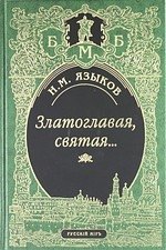 Златоглавая, святая… Стихотворения. Сказки, поэма. Проза, Письма, Современники и потомки о Н.М. Языкове. Стихи, посвященные Н.М.Языкову
Златоглавая, святая… Стихотворения. Сказки, поэма. Проза, Письма, Современники и потомки о Н.М. Языкове. Стихи, посвященные Н.М.Языкову