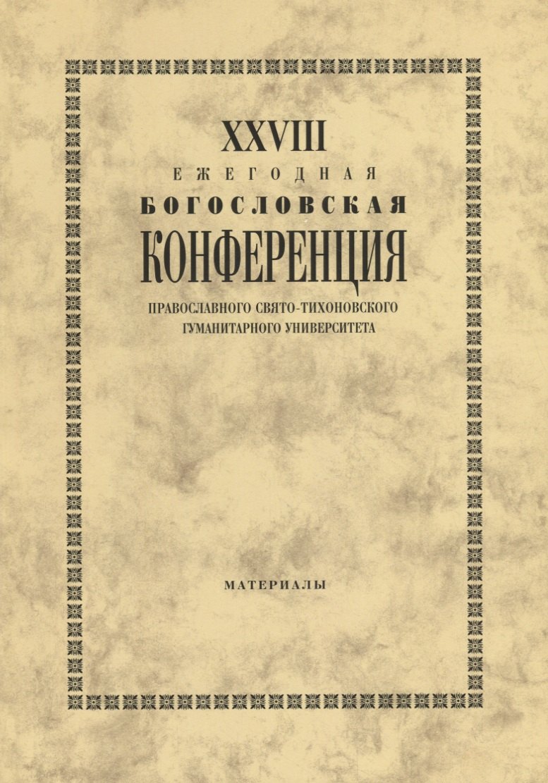 XXVIII Ежегодная богословская конференция Православного свято-тихоновского гуманитарного университета. Материалы
XXVIII Ежегодная богословская конференция Православного свято-тихоновского гуманитарного университета. Материалы