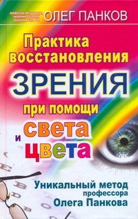 Практика восстановления зрения при помощи света и цвета. Уникальный метод профессора Олега Панкова
Практика восстановления зрения при помощи света и цвета. Уникальный метод профессора Олега Панкова