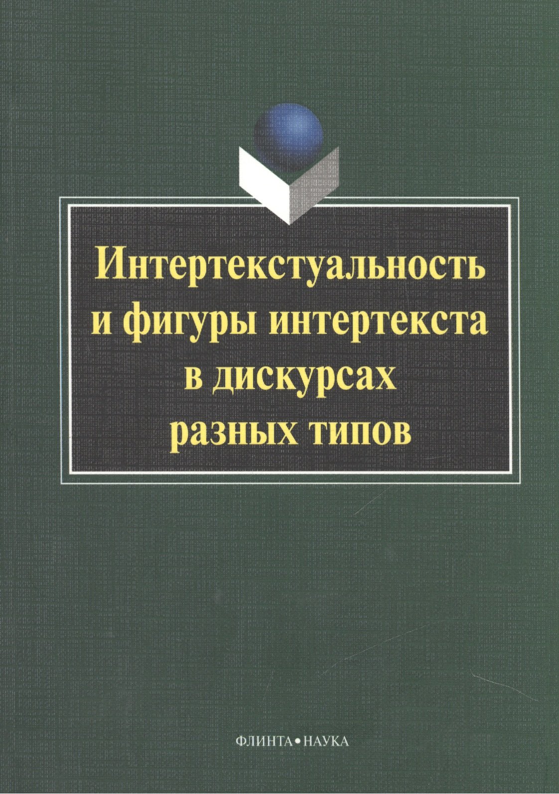 Интертекстуальность и фигуры интертекста в дискурсах разных типов. Коллективная монография
Интертекстуальность и фигуры интертекста в дискурсах разных типов. Коллективная монография