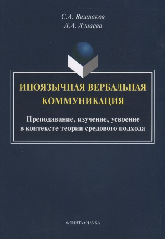 Иноязычная вербальная коммуникация. Преподавание, изучение, усвоение в контексте теории средового подхода
Иноязычная вербальная коммуникация. Преподавание, изучение, усвоение в контексте теории средового подхода