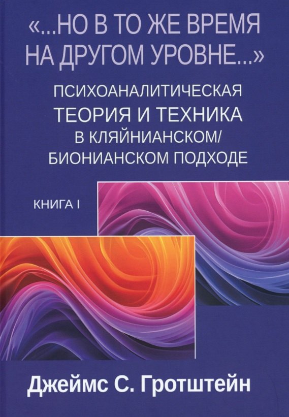 «...НО В ТО ЖЕ ВРЕМЯ НА ДРУГОМ УРОВНЕ...» Книга I. Психоаналитическая теория и техника в кляйнианском/бионианском подходе
«...НО В ТО ЖЕ ВРЕМЯ НА ДРУГОМ УРОВНЕ...» Книга I. Психоаналитическая теория и техника в кляйнианском/бионианском подходе
