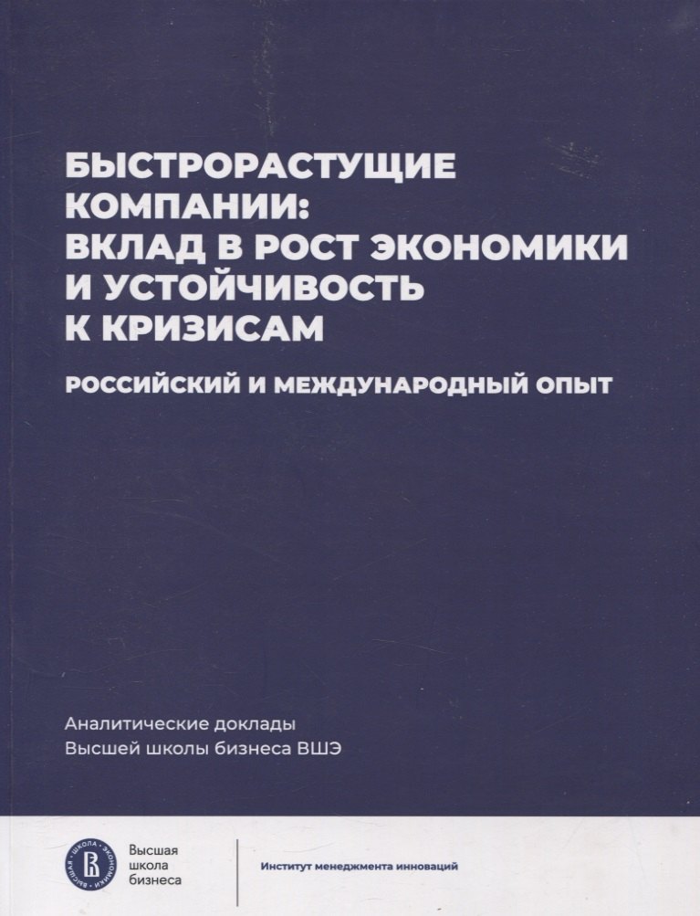 Быстрорастущие компании: вклад в рост экономики и устойчивость к кризисам. Российский и международный опыт Аналитические доклады Высшей школы бизнеса ВШЭ. Выпуск 8
Быстрорастущие компании: вклад в рост экономики и устойчивость к кризисам. Российский и международный опыт Аналитические доклады Высшей школы бизнеса ВШЭ. Выпуск 8