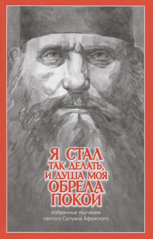 "Я стал так делать, и душа моя обрела покой". Избранные поучения святого Силуана Афонского
"Я стал так делать, и душа моя обрела покой". Избранные поучения святого Силуана Афонского