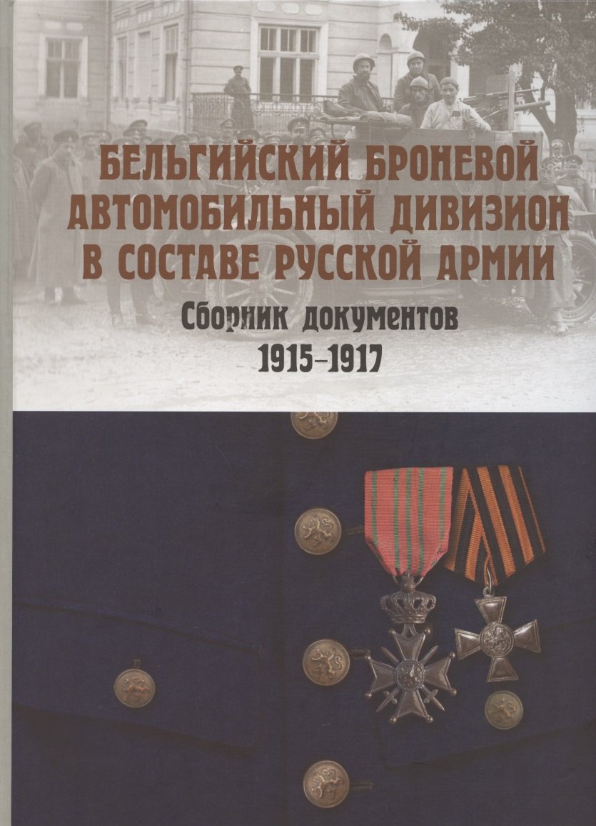 Бельгийский броневой автомобильный дивизион в составе русской армии. Сборник документов 1915–1917 гг.
Бельгийский броневой автомобильный дивизион в составе русской армии. Сборник документов 1915–1917 гг.