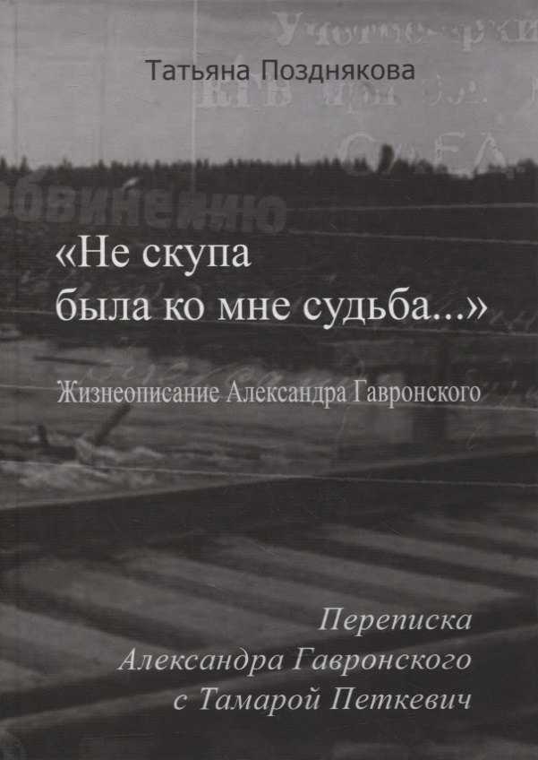 «Не скупа была ко мне судьба…». Жизнеописание Александра Гавронского. Переписка Александра Гавронского с Тамарой Петкевич
«Не скупа была ко мне судьба…». Жизнеописание Александра Гавронского. Переписка Александра Гавронского с Тамарой Петкевич