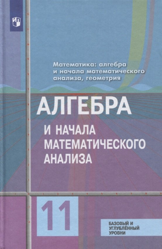 Математика: алгебра и начала математического анализа, геометрия. Алгебра и начала математического анализа 11 класс Базовый и углублённый уровни. Учебн
Математика: алгебра и начала математического анализа, геометрия. Алгебра и начала математического анализа 11 класс Базовый и углублённый уровни. Учебн