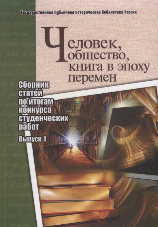 Человек, общество, книга в эпоху перемен. Сборник статей по итогам конкурса студенческих работ. Выпуск I
Человек, общество, книга в эпоху перемен. Сборник статей по итогам конкурса студенческих работ. Выпуск I