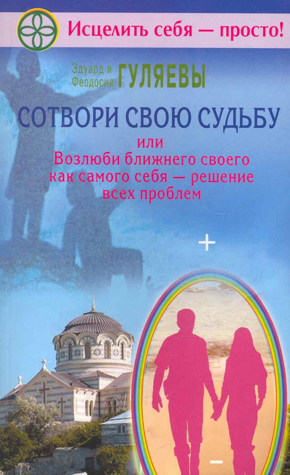 Сотвори свою судьбу, или Возлюби ближнего как самого себя - решение всех проблем
Сотвори свою судьбу, или Возлюби ближнего как самого себя - решение всех проблем
