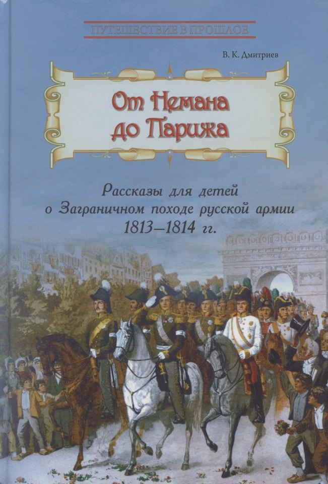 От Немана до Парижа. Рассказы о Заграничном походе Русской армии в 1813–1814 гг.
От Немана до Парижа. Рассказы о Заграничном походе Русской армии в 1813–1814 гг.