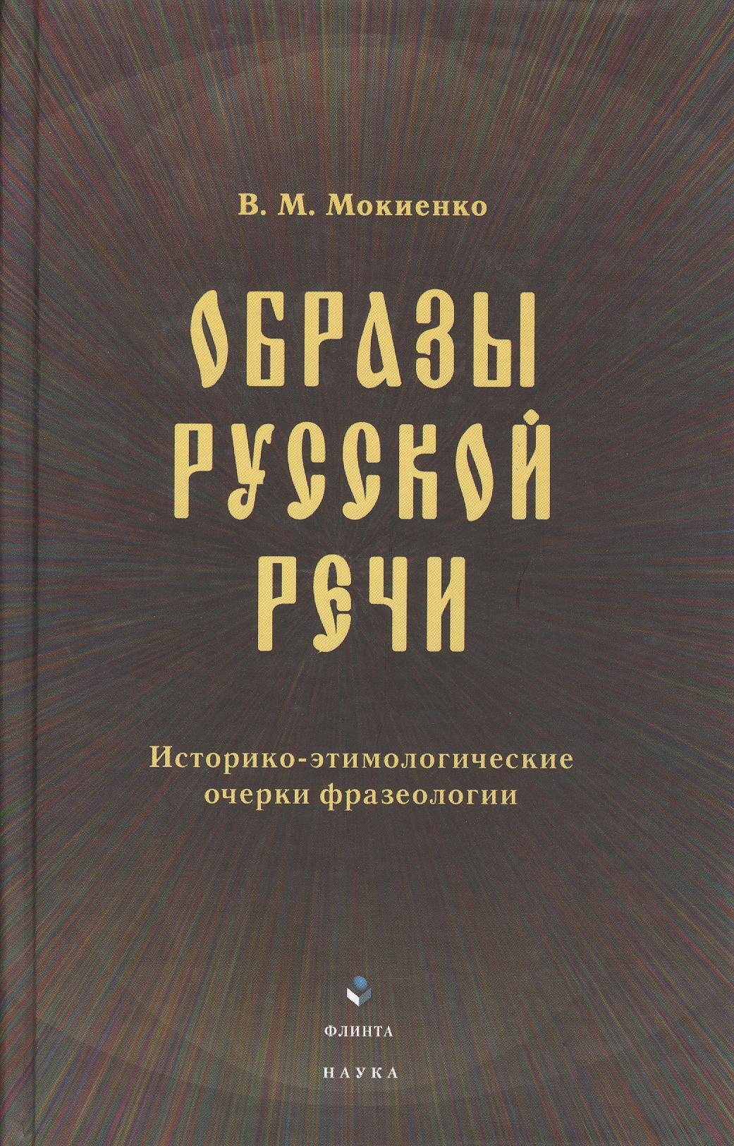 Образы русской речи: Историко-этимологические очерки фразеологии. Третье издание
Образы русской речи: Историко-этимологические очерки фразеологии. Третье издание
