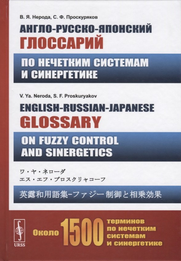 Англо-русско-японский глоссарий по нечетким системам и синергетике. English-Russian-Japanese glossary on fuzzy control and sinergetics
Англо-русско-японский глоссарий по нечетким системам и синергетике. English-Russian-Japanese glossary on fuzzy control and sinergetics