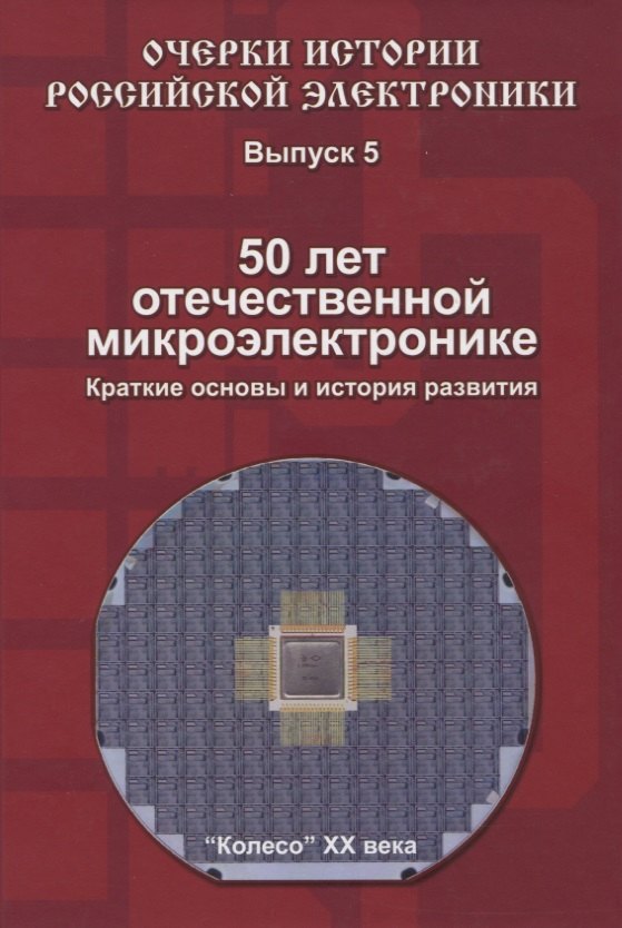 Очерки истории Российской электроники. Выпуск 5. 50 лет отечественной микроэлектронике. Краткие основы и история развития
Очерки истории Российской электроники. Выпуск 5. 50 лет отечественной микроэлектронике. Краткие основы и история развития