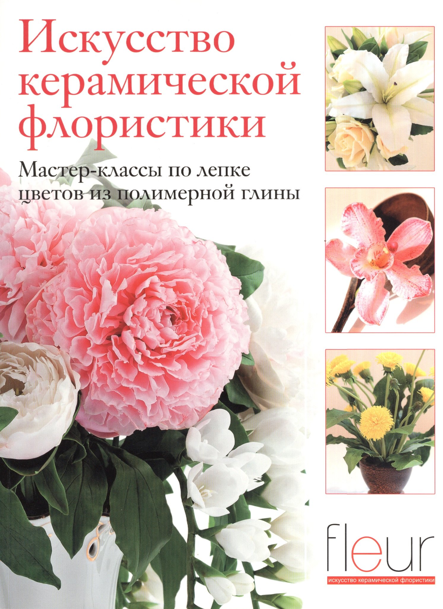 Искусство керамической флористики. Мастер-классы по лепке цветов из полимерной глины
Искусство керамической флористики. Мастер-классы по лепке цветов из полимерной глины