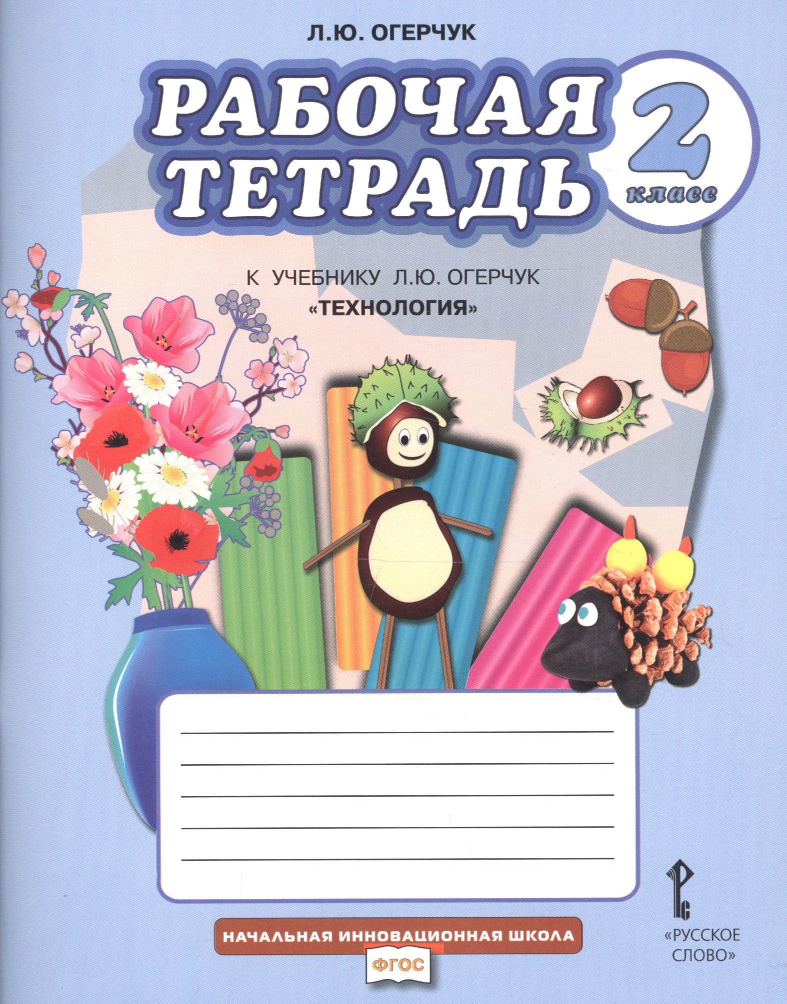 Рабочая тетрадь к учебнику Л.Ю. Огерчук "Технология" для 2 класса общеобразовательных организаций
Рабочая тетрадь к учебнику Л.Ю. Огерчук "Технология" для 2 класса общеобразовательных организаций