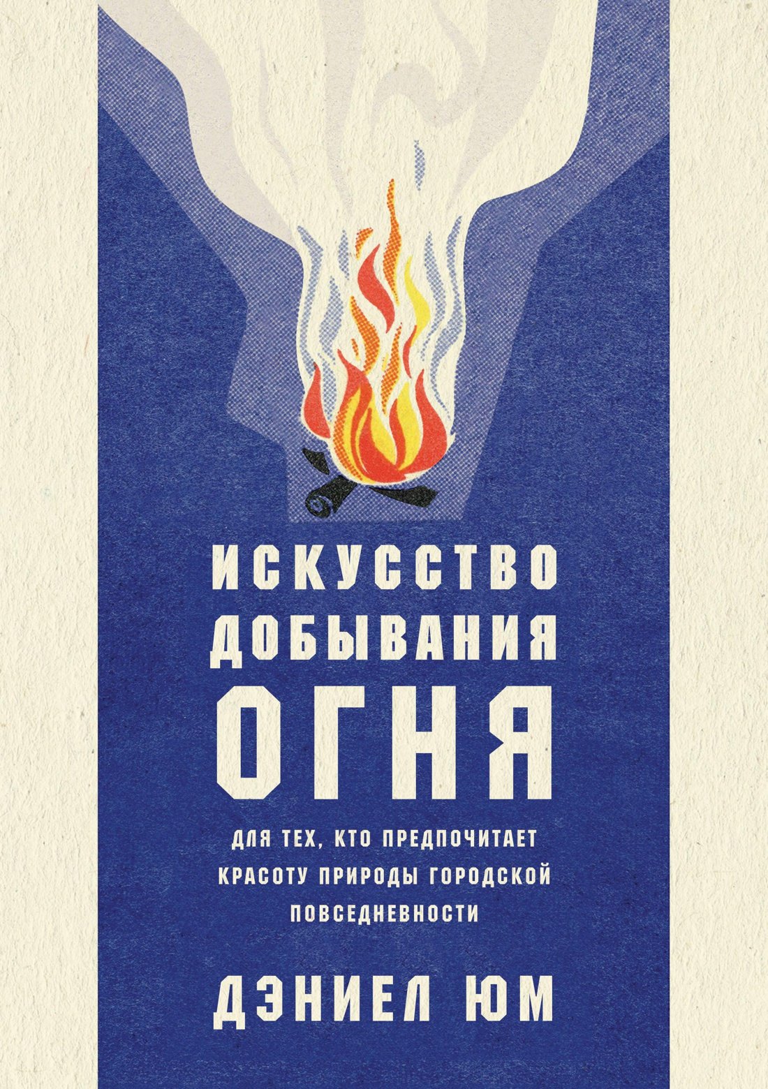 Искусство добывания огня. Для тех, кто предпочитает красоту природы городской повседневности
Искусство добывания огня. Для тех, кто предпочитает красоту природы городской повседневности