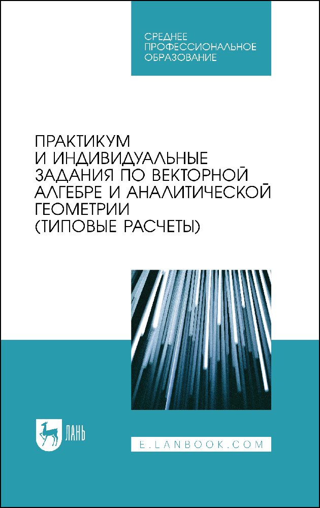 Практикум и индивидуальные задания по векторной алгебре и аналитической геометрии (типовые расчеты). Учебное пособие для СПО
Практикум и индивидуальные задания по векторной алгебре и аналитической геометрии (типовые расчеты). Учебное пособие для СПО