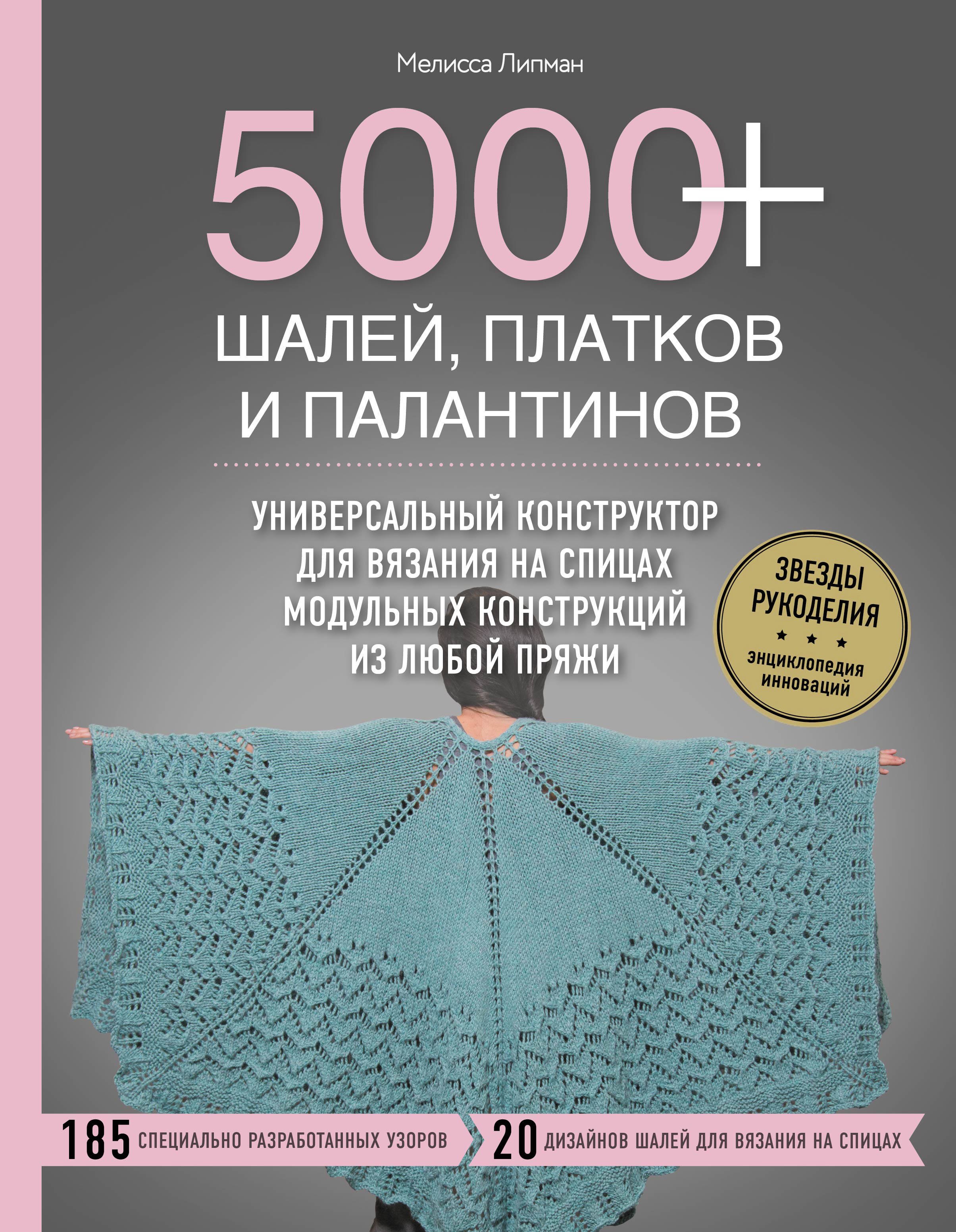 5000+ шалей, платков и палантинов. Универсальный конструктор для вязания на спицах модульных конструкций из любой пряжи
5000+ шалей, платков и палантинов. Универсальный конструктор для вязания на спицах модульных конструкций из любой пряжи