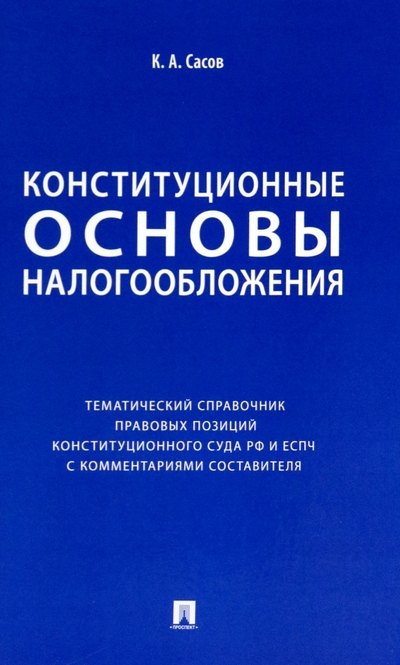 Конституционные основы налогообложения. Тематический справочник правовых позиций Конституционного Суда РФ и ЕСПЧ с комментариями составителя
Конституционные основы налогообложения. Тематический справочник правовых позиций Конституционного Суда РФ и ЕСПЧ с комментариями составителя