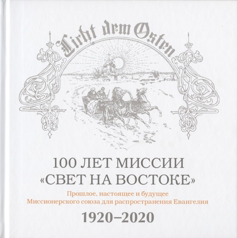 100 лет миссии "Свет на Востоке". Прошлое, настоящее и будущее Миссионерского союза для распространения Евангелия. 1920-2020
100 лет миссии "Свет на Востоке". Прошлое, настоящее и будущее Миссионерского союза для распространения Евангелия. 1920-2020