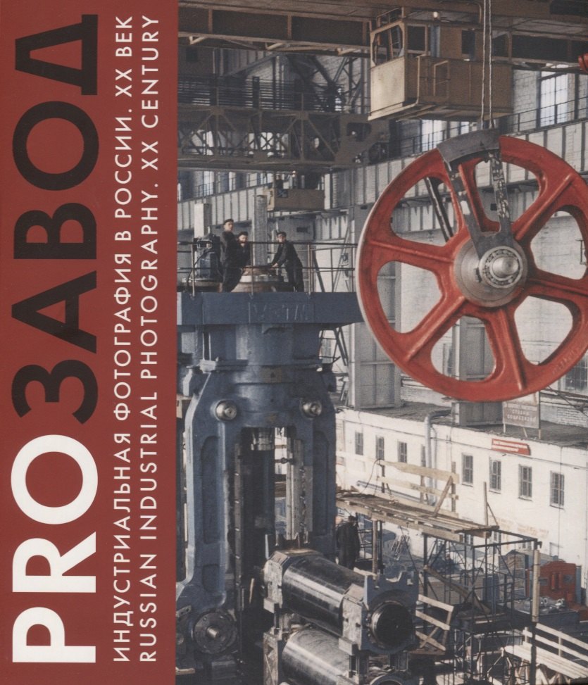 PROзавод. Индустриальная фотография в России. ХХ век / Russian industrial photography. XX century
PROзавод. Индустриальная фотография в России. ХХ век / Russian industrial photography. XX century