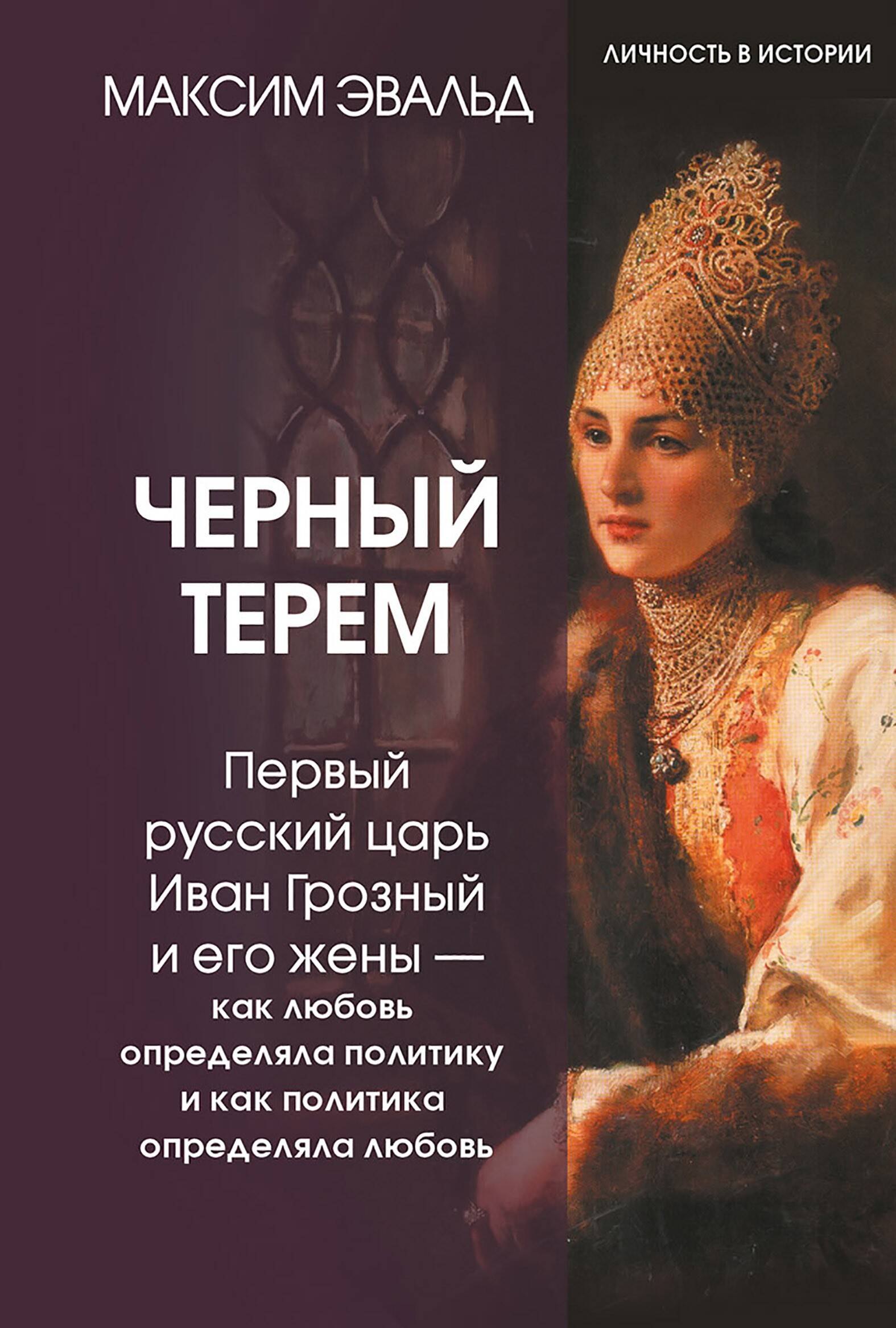 Черный терем. Первый русский царь Иван Грозный и его жены — как любовь определяла политику и как политика определяла любовь
