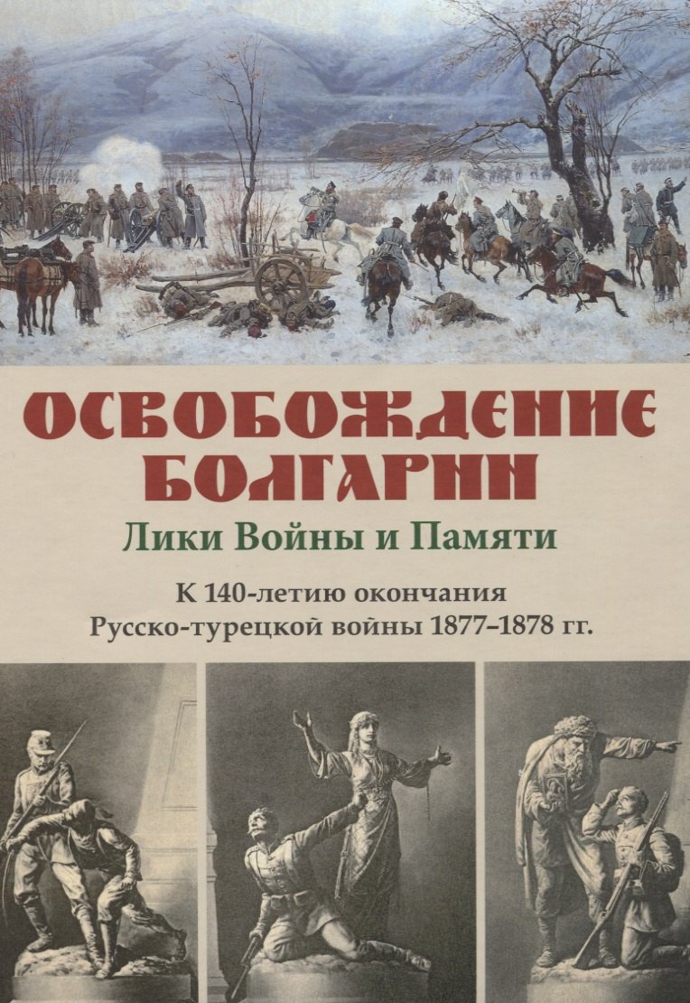 Освобождение Болгарии – Лики Войны и Памяти. К 140-летию окончания Русско-турецкой войны 1877–1878 гг.
Освобождение Болгарии – Лики Войны и Памяти. К 140-летию окончания Русско-турецкой войны 1877–1878 гг.