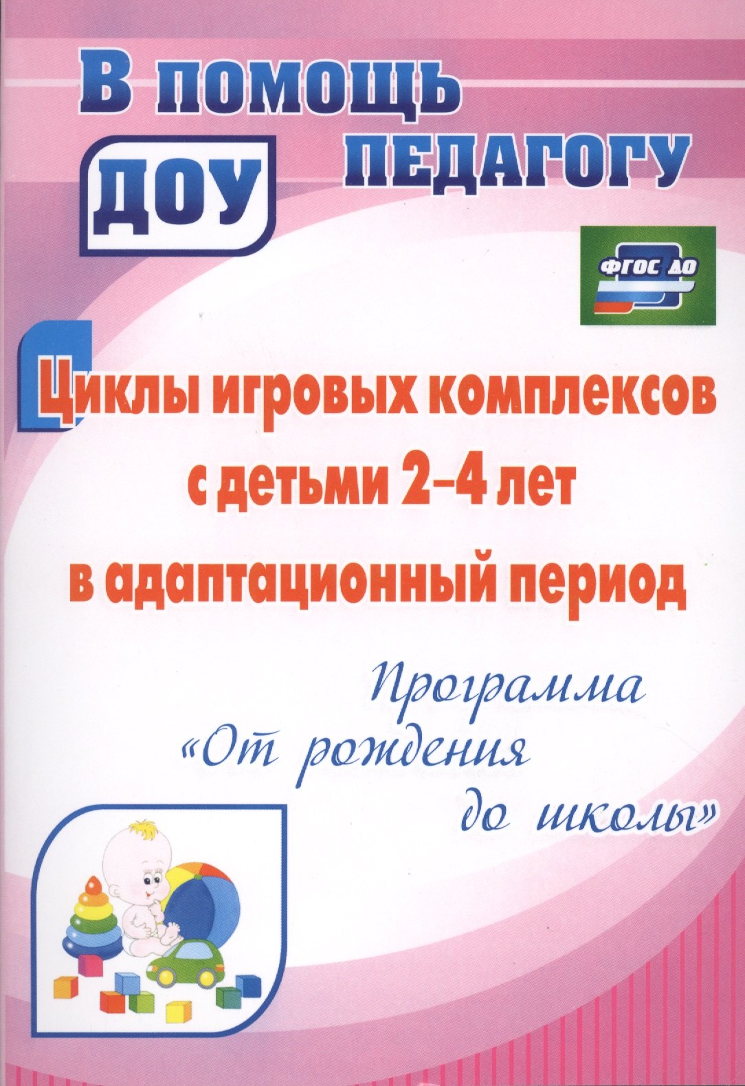 Циклы игровых комплексов с детьми 2-4 лет в адаптационный период по программе "От рождения до школы". ФГОС ДО. 2-е издание, исправленное
Циклы игровых комплексов с детьми 2-4 лет в адаптационный период по программе "От рождения до школы". ФГОС ДО. 2-е издание, исправленное