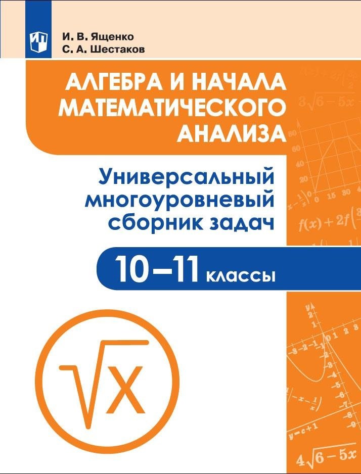 Алгебра и начала математического анализа. 10-11 классы. Универсальный многоуровневый сборник задач. Учебное пособие для общеобразовательных организаций
Алгебра и начала математического анализа. 10-11 классы. Универсальный многоуровневый сборник задач. Учебное пособие для общеобразовательных организаций