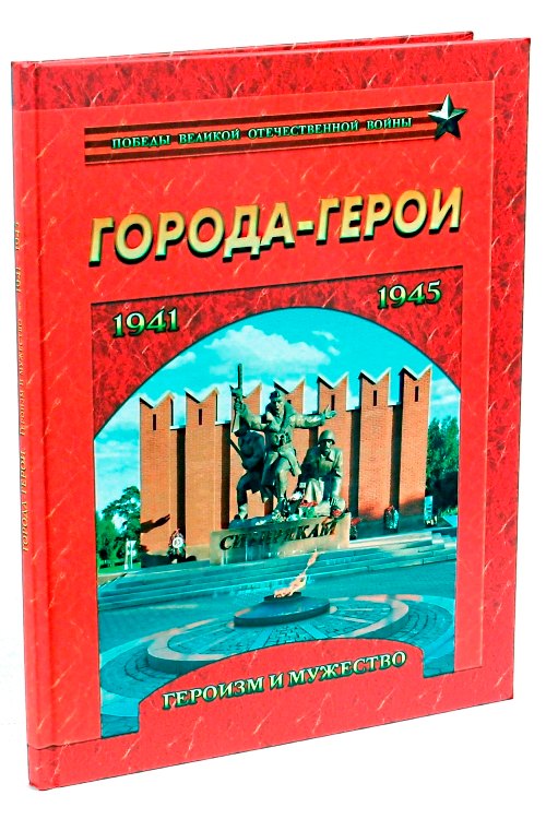 Города-герои. Героизм и мужество. 1941-1945 
Города-герои. Героизм и мужество. 1941-1945