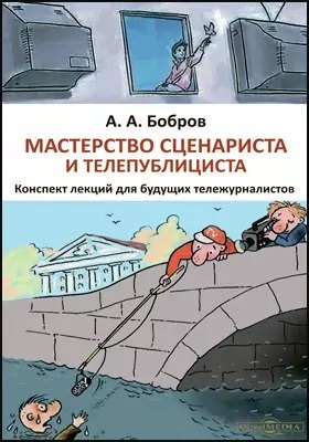 Мастерство сценариста и телепублициста : конспект лекций для будущих тележурналистов: курс лекций
Мастерство сценариста и телепублициста : конспект лекций для будущих тележурналистов: курс лекций