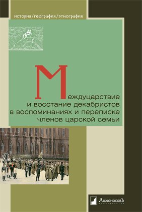 Междуцарствие и восстание декабристов в воспоминаниях и переписке членов царской семьи
Междуцарствие и восстание декабристов в воспоминаниях и переписке членов царской семьи