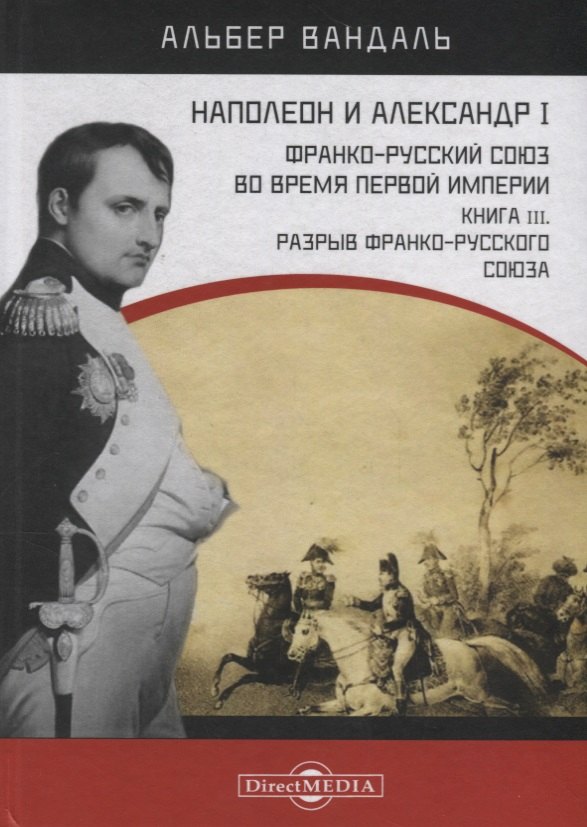 Наполеон и Александр I. Франко-русский союз во время Первой Империи. Книга 3. Разрыв франко-русского союза
Наполеон и Александр I. Франко-русский союз во время Первой Империи. Книга 3. Разрыв франко-русского союза